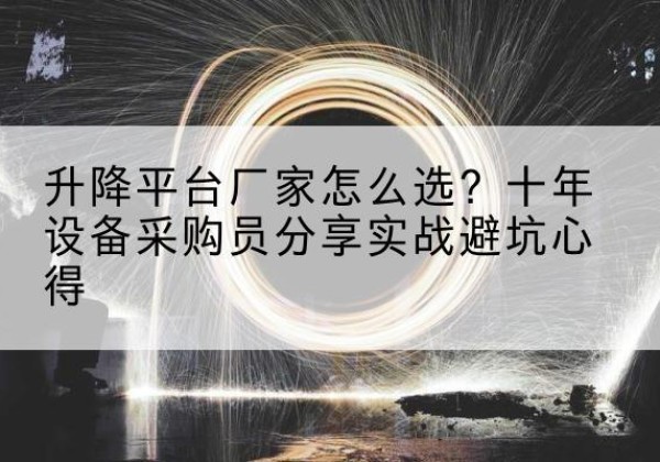 邗江升降平台厂家-怎么选？十年设备采购员分享实战避坑心得