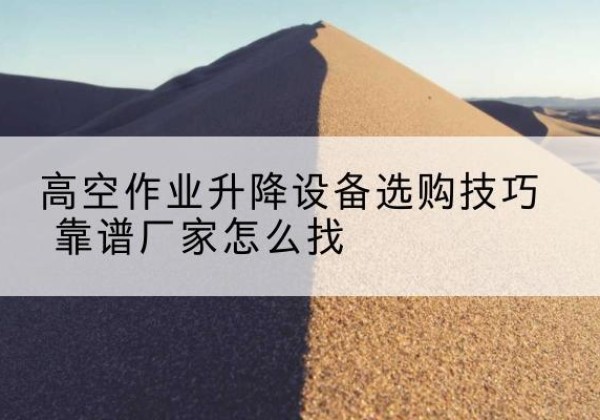 邗江电动升降平台厂家推荐-高空作业升降设备选购技巧 靠谱厂家怎么找