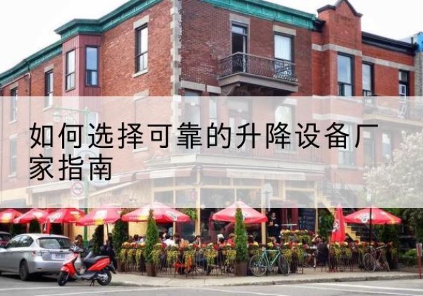 邗江电动升降机厂家-如何选择可靠的升降设备厂家指南
